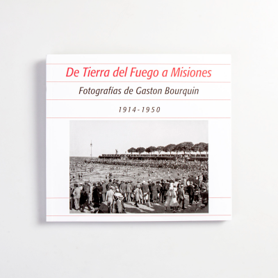 De Tierra del Fuego a Misiones. Fotografías de Gaston Bourquin. 1914-1950