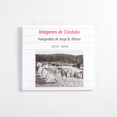 Imágenes de Córdoba. Fotografías de Jorge B. Pilcher. 1870-1890
