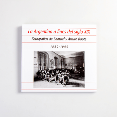 La Argentina a fines de siglo XIX`. Fotografías de Samuel y Arturo Boote - 1880-1900